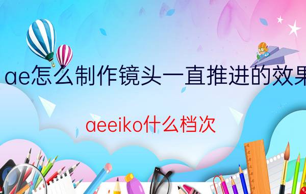 ae怎么制作镜头一直推进的效果 aeeiko什么档次？